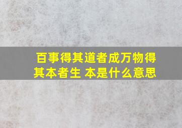 百事得其道者成万物得其本者生 本是什么意思